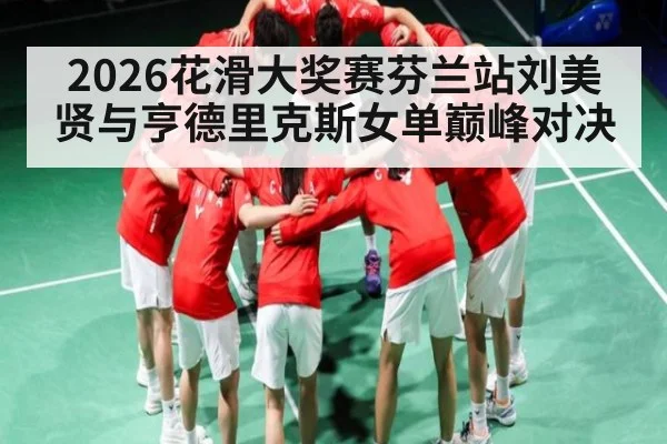 2026花滑大奖赛芬兰站刘美贤与亨德里克斯女单巅峰对决